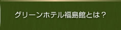 グリーンホテル福島館とは｜グリーンホテル福島館